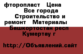 фторопласт › Цена ­ 500 - Все города Строительство и ремонт » Материалы   . Башкортостан респ.,Кумертау г.